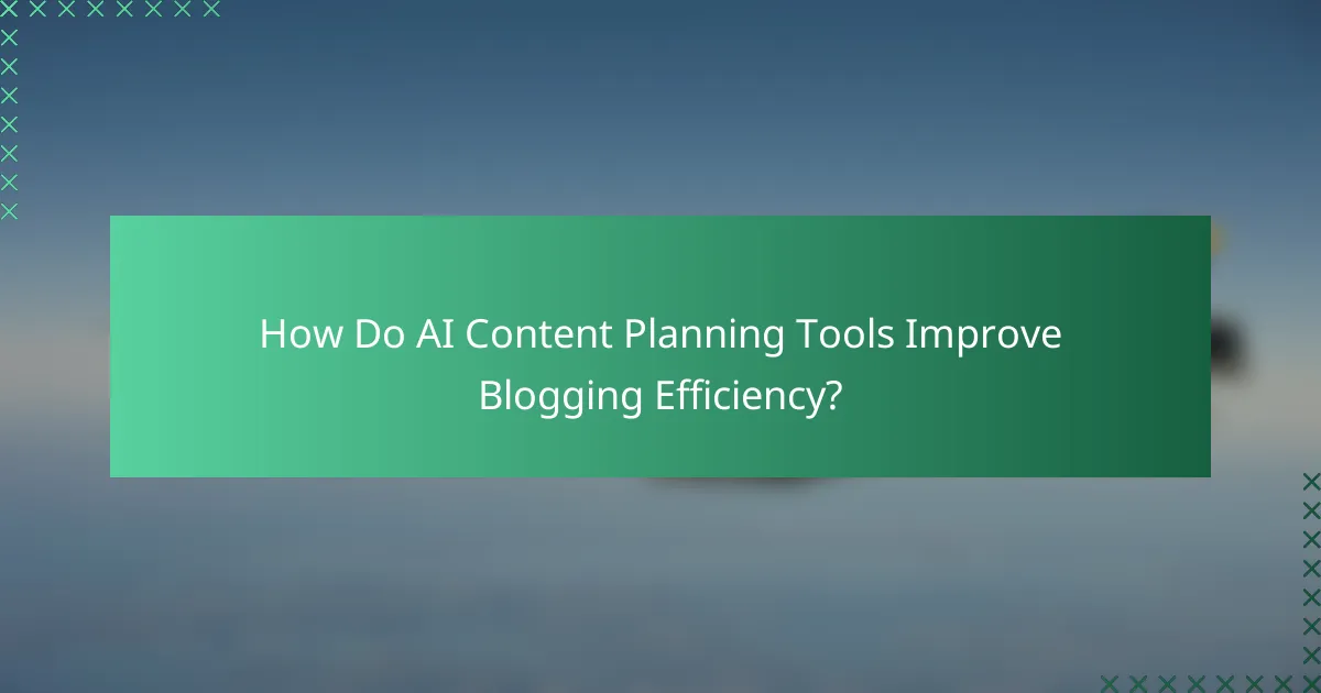 How Do AI Content Planning Tools Improve Blogging Efficiency?