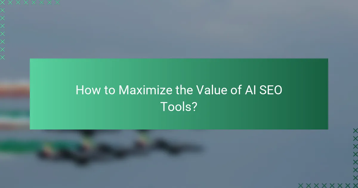 How to Maximize the Value of AI SEO Tools?