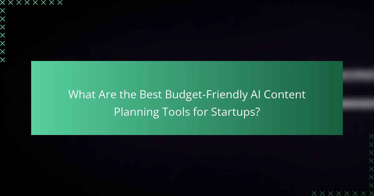What Are the Best Budget-Friendly AI Content Planning Tools for Startups?