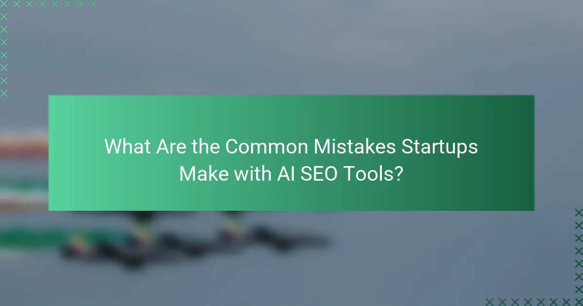 What Are the Common Mistakes Startups Make with AI SEO Tools?