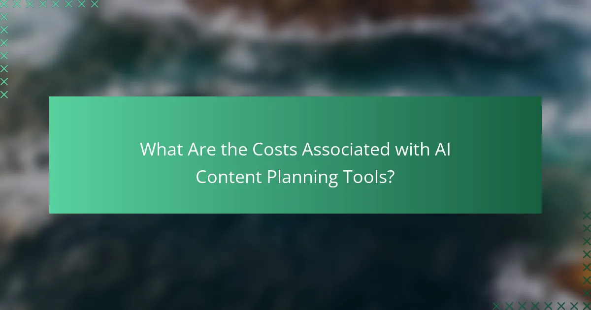 What Are the Costs Associated with AI Content Planning Tools?