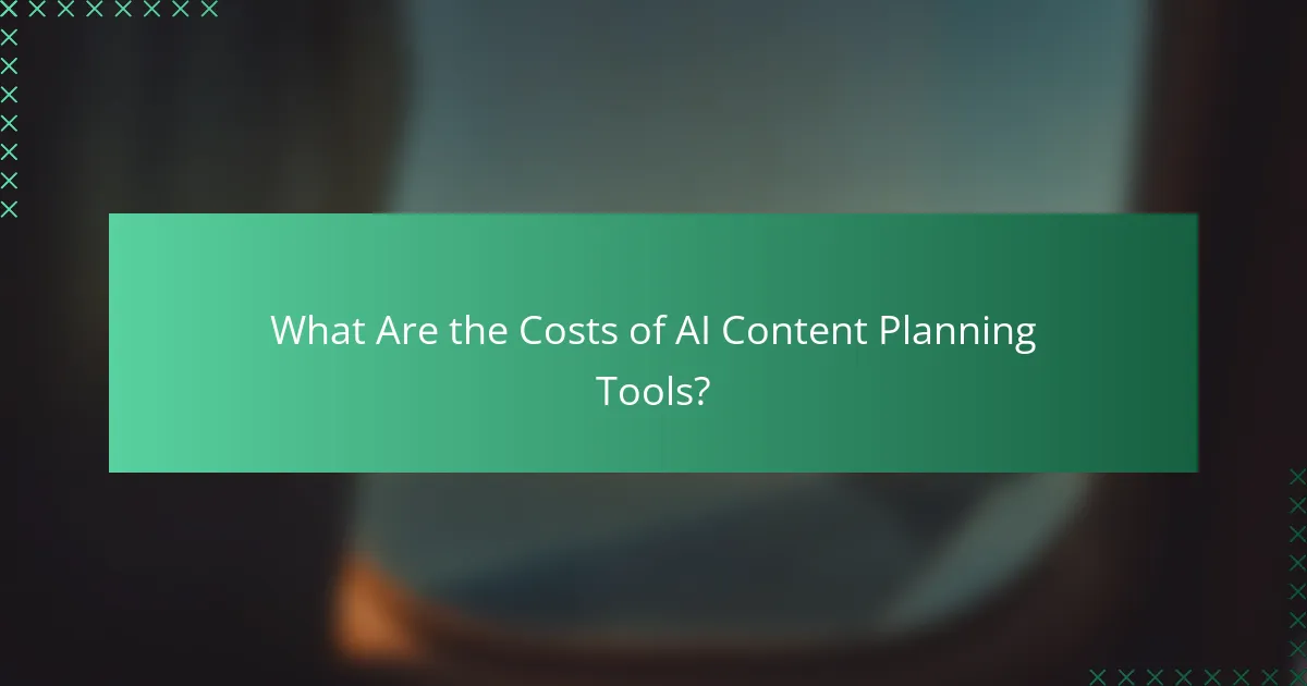 What Are the Costs of AI Content Planning Tools?
