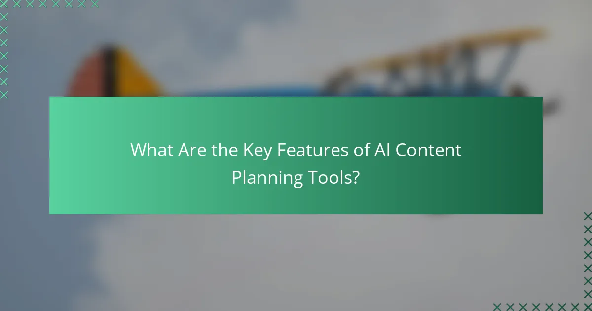 What Are the Key Features of AI Content Planning Tools?