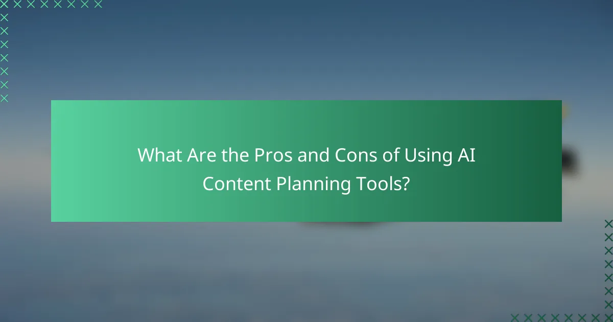 What Are the Pros and Cons of Using AI Content Planning Tools?