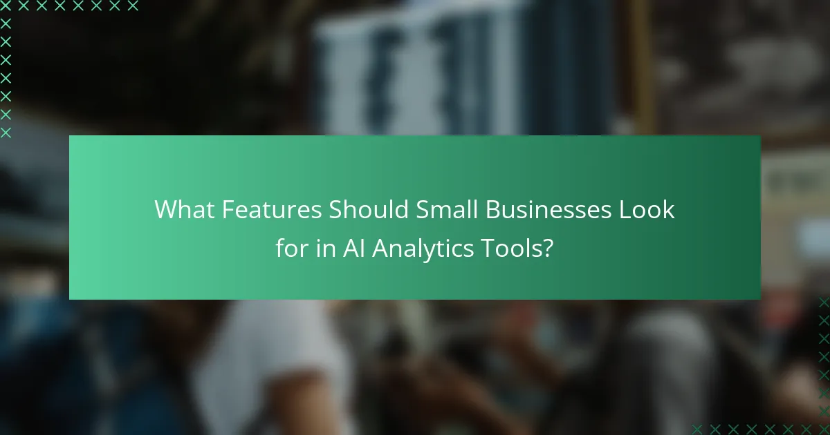 What Features Should Small Businesses Look for in AI Analytics Tools?